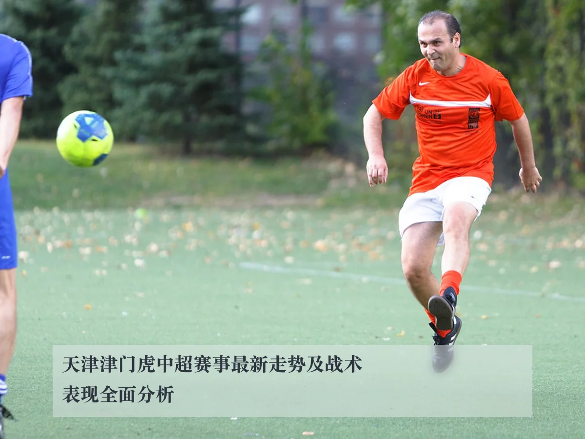 天津津门虎中超赛事最新走势及战术表现全面分析