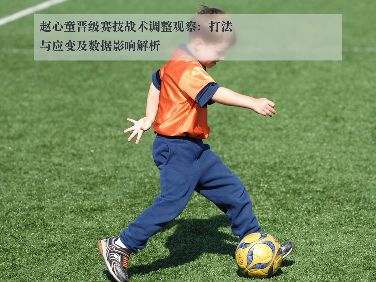 赵心童晋级赛技战术调整观察:打法与应变及数据影响解析